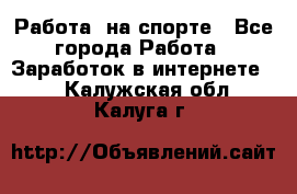 Работа  на спорте - Все города Работа » Заработок в интернете   . Калужская обл.,Калуга г.